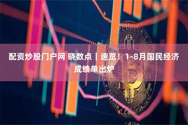 配资炒股门户网 晓数点｜速览！1-8月国民经济成绩单出炉