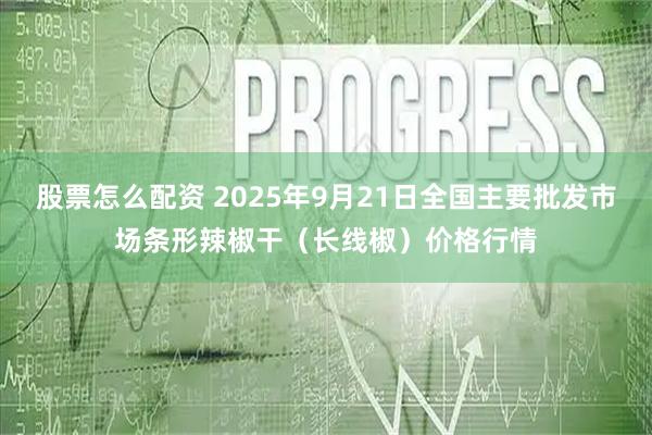 股票怎么配资 2025年9月21日全国主要批发市场条形辣椒干（长线椒）价格行情